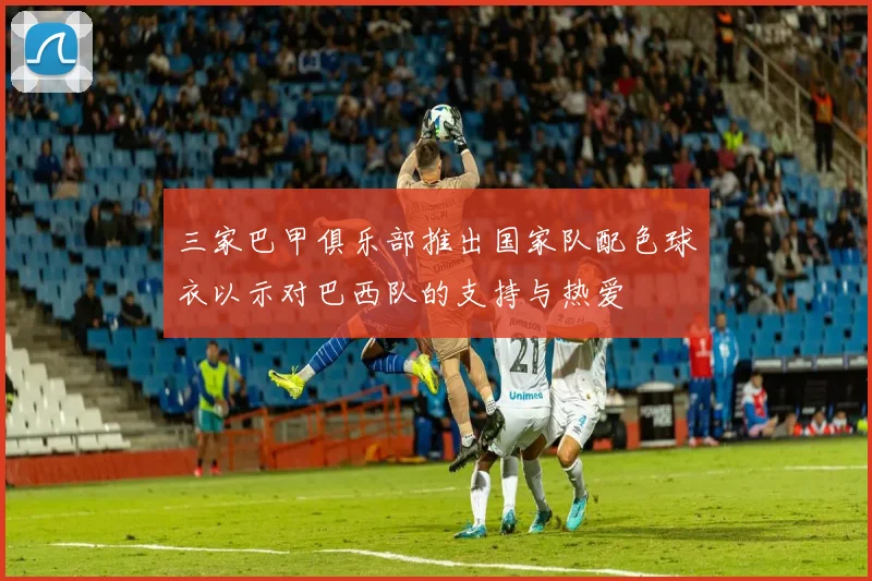 三家巴甲俱乐部推出国家队配色球衣以示对巴西队的支持与热爱