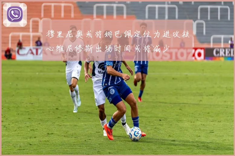 穆里尼奥或将姆巴佩定位为进攻核心维尼修斯出场时间或将减少