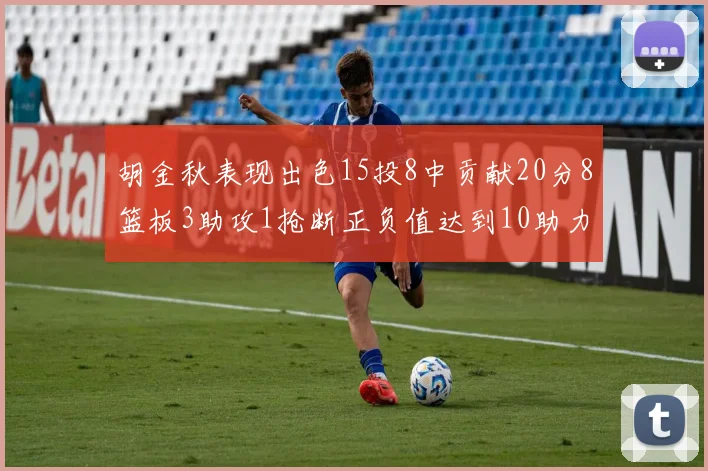 胡金秋表现出色15投8中贡献20分8篮板3助攻1抢断正负值达到10助力球队胜利
